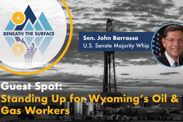 Beneath the Surface Guest Spot from U.S. Senator John Barrasso: Standing Up for Wyoming’s Oil & Gas Workers